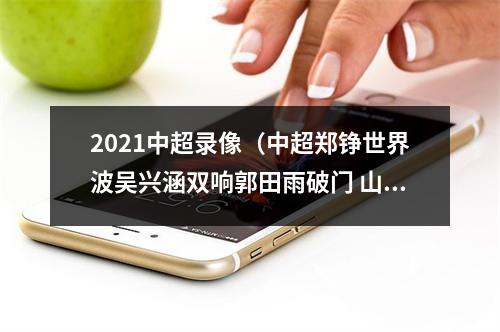2021中超录像（中超郑铮世界波吴兴涵双响郭田雨破门 山东泰山50河北队）