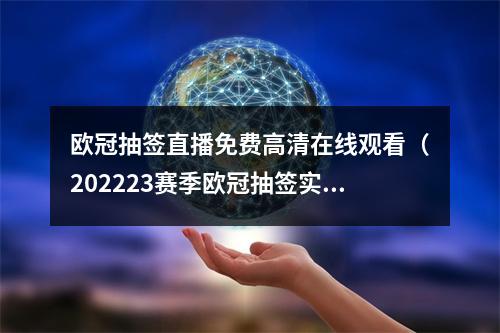 欧冠抽签直播免费高清在线观看（202223赛季欧冠抽签实时更新）