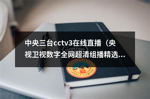 中央三台cctv3在线直播（央视卫视数字全网超清组播精选）