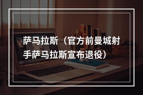 萨马拉斯（官方前曼城射手萨马拉斯宣布退役）