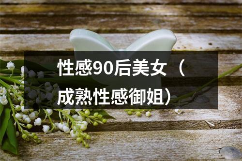 性感90后美女（成熟性感御姐）