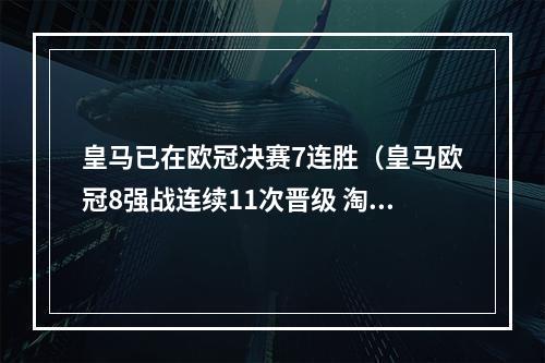 皇马已在欧冠决赛7连胜（皇马欧冠8强战连续11次晋级 淘汰赛6连胜英超球队）