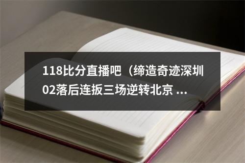 118比分直播吧（缔造奇迹深圳02落后连扳三场逆转北京 成CBA历史首队）