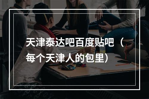 天津泰达吧百度贴吧（每个天津人的包里）