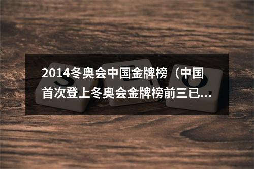 2014冬奥会中国金牌榜（中国首次登上冬奥会金牌榜前三已是历史最佳 期待锦上添花）