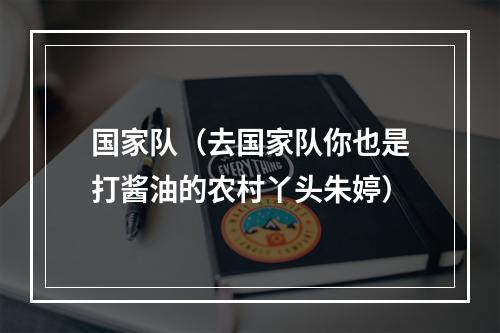 国家队（去国家队你也是打酱油的农村丫头朱婷）