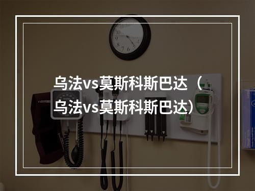 乌法vs莫斯科斯巴达（乌法vs莫斯科斯巴达）