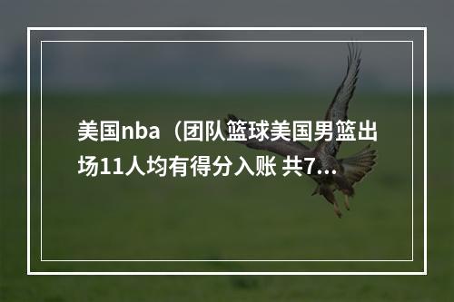 美国nba（团队篮球美国男篮出场11人均有得分入账 共7人得分上双）