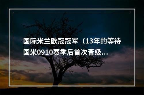 国际米兰欧冠冠军（13年的等待国米0910赛季后首次晋级欧冠决赛）