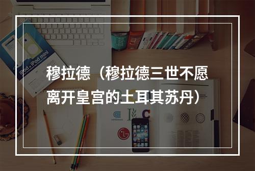 穆拉德（穆拉德三世不愿离开皇宫的土耳其苏丹）