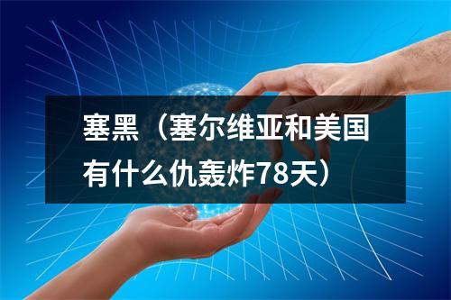 塞黑（塞尔维亚和美国有什么仇轰炸78天）