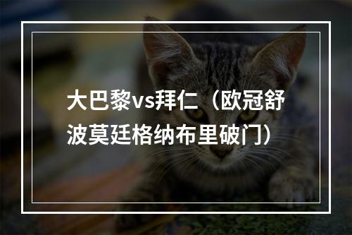 大巴黎vs拜仁（欧冠舒波莫廷格纳布里破门）