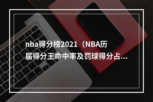 nba得分榜2021（NBA历届得分王命中率及罚球得分占比）