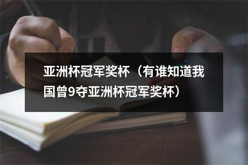 亚洲杯冠军奖杯（有谁知道我国曾9夺亚洲杯冠军奖杯）