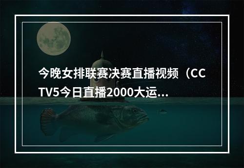 今晚女排联赛决赛直播视频（CCTV5今日直播2000大运会女排决赛日本vs中国）