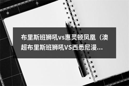 布里斯班狮吼vs惠灵顿凤凰（澳超布里斯班狮吼VS西悉尼漫步者vs惠灵顿凤凰 九）