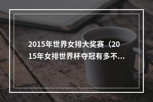 2015年世界女排大奖赛（2015年女排世界杯夺冠有多不容易连伤6位大将让郎平崩溃）