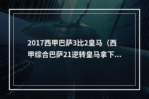 2017西甲巴萨3比2皇马（西甲综合巴萨21逆转皇马拿下国家德比）