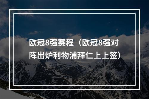 欧冠8强赛程（欧冠8强对阵出炉利物浦拜仁上上签）