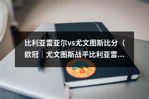 比利亚雷亚尔vs尤文图斯比分（欧冠｜尤文图斯战平比利亚雷亚尔）