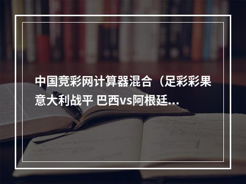 中国竞彩网计算器混合（足彩彩果意大利战平 巴西vs阿根廷310全对计算）