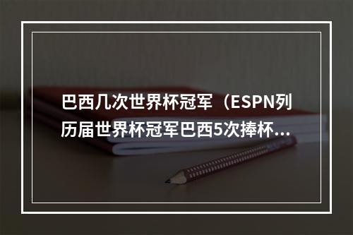 巴西几次世界杯冠军（ESPN列历届世界杯冠军巴西5次捧杯）