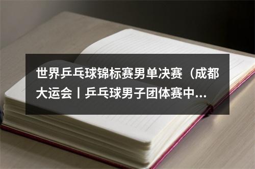 世界乒乓球锦标赛男单决赛（成都大运会丨乒乓球男子团体赛中国队夺冠）