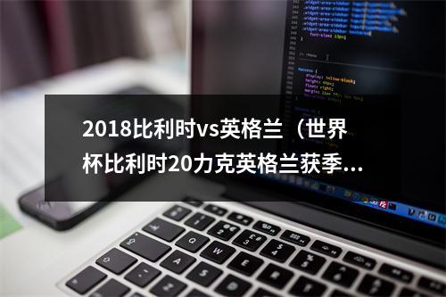 2018比利时vs英格兰（世界杯比利时20力克英格兰获季军 创最佳战绩 默尼耶阿扎尔建功）