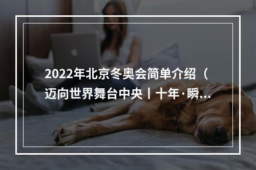 2022年北京冬奥会简单介绍（迈向世界舞台中央丨十年·瞬间北京冬奥2022）