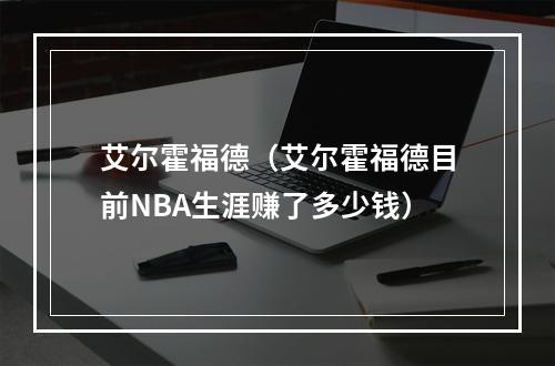 艾尔霍福德（艾尔霍福德目前NBA生涯赚了多少钱）