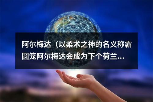 阿尔梅达（以柔术之神的名义称霸圆笼阿尔梅达会成为下个荷兰骑士吗）