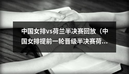 中国女排vs荷兰半决赛回放（中国女排提前一轮晋级半决赛荷兰03脆败巴西提前出局）