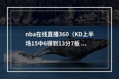 nba在线直播360（KD上半场15中6得到13分7板 次节体力下降投篮6中1罚球2中0）