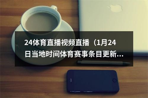 24体育直播视频直播（1月24日当地时间体育赛事条目更新汇总）