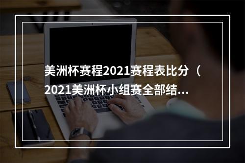 美洲杯赛程2021赛程表比分（2021美洲杯小组赛全部结束 梅西领跑射手榜）