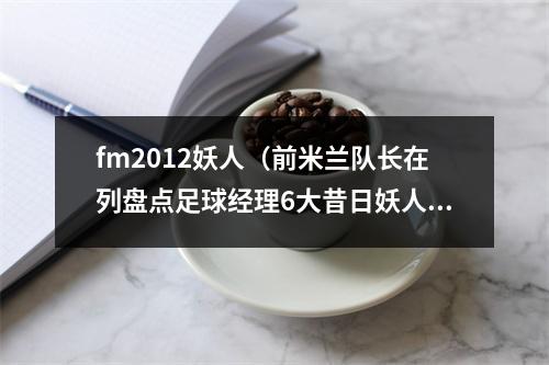 fm2012妖人（前米兰队长在列盘点足球经理6大昔日妖人）