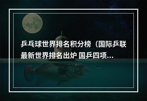 乒乓球世界排名积分榜（国际乒联最新世界排名出炉 国乒四项领跑积分榜）