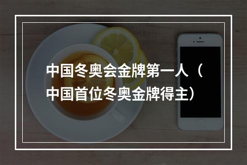 中国冬奥会金牌第一人（中国首位冬奥金牌得主）