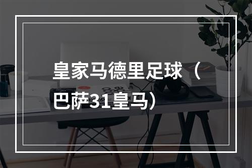皇家马德里足球（巴萨31皇马）