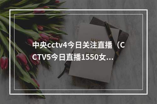 中央cctv4今日关注直播（CCTV5今日直播1550女足世界杯18决赛日本挪威）