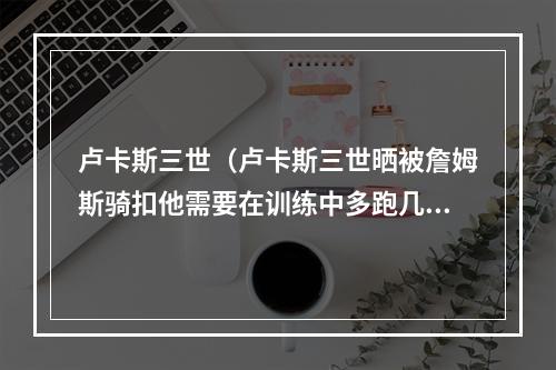 卢卡斯三世（卢卡斯三世晒被詹姆斯骑扣他需要在训练中多跑几圈了）