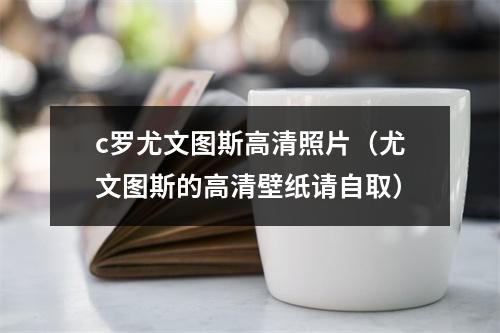 c罗尤文图斯高清照片（尤文图斯的高清壁纸请自取）