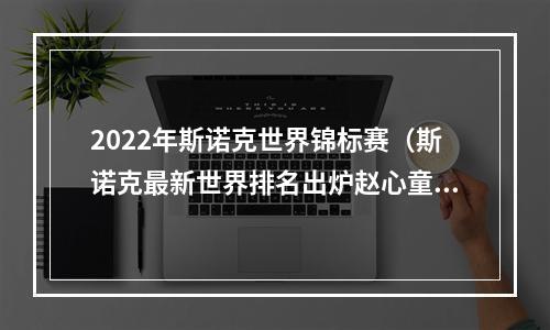 2022年斯诺克世界锦标赛（斯诺克最新世界排名出炉赵心童仍居中国选手首位 丁俊晖跌至第38名）