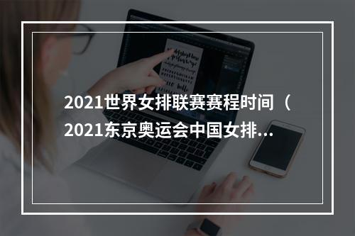 2021世界女排联赛赛程时间（2021东京奥运会中国女排赛程女排比赛最全完整版赛程表）