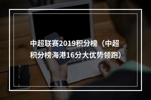 中超联赛2019积分榜（中超积分榜海港16分大优势领跑）
