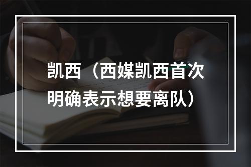 凯西（西媒凯西首次明确表示想要离队）