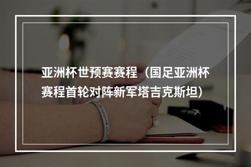 亚洲杯世预赛赛程（国足亚洲杯赛程首轮对阵新军塔吉克斯坦）