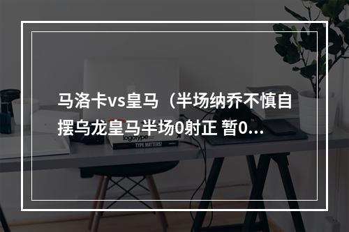 马洛卡vs皇马（半场纳乔不慎自摆乌龙皇马半场0射正 暂01马洛卡）