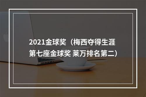 2021金球奖（梅西夺得生涯第七座金球奖 莱万排名第二）