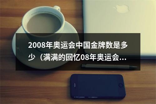 2008年奥运会中国金牌数是多少（满满的回忆08年奥运会）